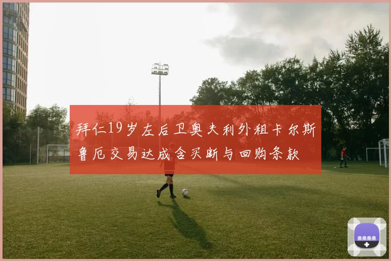 拜仁19岁左后卫奥夫利外租卡尔斯鲁厄交易达成含买断与回购条款