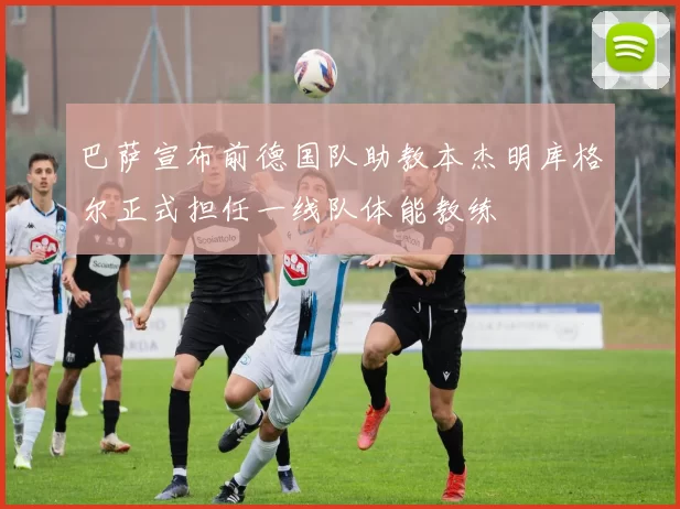 巴萨宣布前德国队助教本杰明库格尔正式担任一线队体能教练