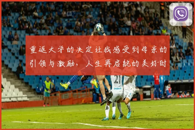 重返大学的决定让我感受到母亲的引领与激励，人生再启航的美好时刻